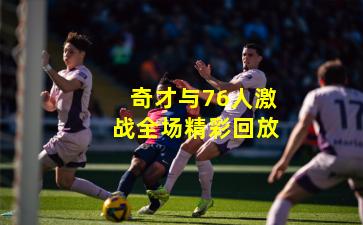 奇才与76人激战全场精彩回放