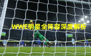 WWE明星全阵容深度解析