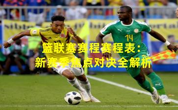 篮联赛赛程赛程表:新赛季焦点对决全解析