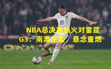 NBA总决赛热火对雷霆G3：南滩逆袭，悬念重燃