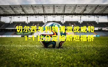 切尔西与利物浦激战成和 1-1 比分定格斯坦福桥