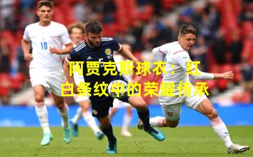 阿贾克斯球衣:红白条纹中的荣耀传承