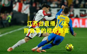 江苏台直播：体育赛事的视听盛宴