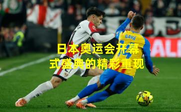 日本奥运会开幕式盛典的精彩重现